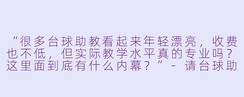 “很多台球助教看起来年轻漂亮,收费也不低,但实际教学水平真的专业吗?这里面到底有什么内幕?”-请台球助教内幕