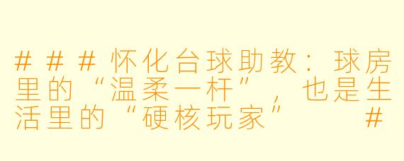 ###怀化台球助教:球房里的“温柔一杆”,也是生活里的“硬核玩家”
###