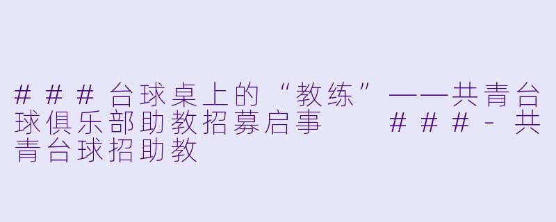###台球桌上的“教练”——共青台球俱乐部助教招募启事
###-共青台球招助教