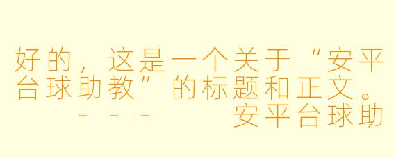 好的,这是一个关于“安平台球助教”的标题和正文。
---
安平台球助教:不只是摆球,更是你球杆旁的“第二大脑”