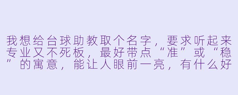 我想给台球助教取个名字,要求听起来专业又不死板,最好带点“准”或“稳”的寓意,能让人眼前一亮,有什么好建议?-台球助教取名