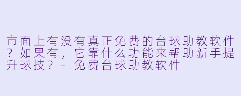 市面上有没有真正免费的台球助教软件?如果有,它靠什么功能来帮助新手提升球技?-免费台球助教软件