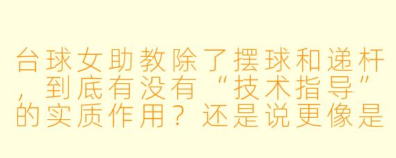 台球女助教除了摆球和递杆，到底有没有“技术指导”的实质作用？还是说更像是一种情绪陪伴？