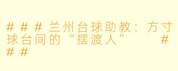 ###兰州台球助教:方寸球台间的“摆渡人”
###