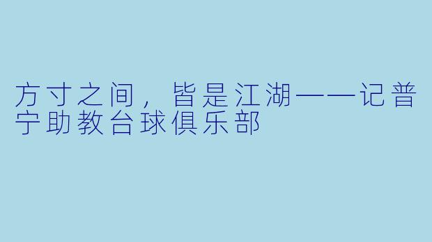 方寸之间,皆是江湖——记普宁助教台球俱乐部