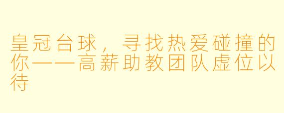皇冠台球,寻找热爱碰撞的你——高薪助教团队虚位以待