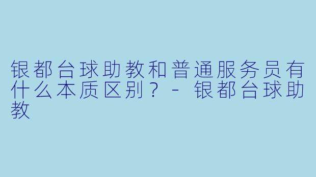 银都台球助教和普通服务员有什么本质区别?-银都台球助教