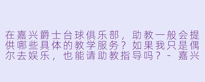 在嘉兴爵士台球俱乐部,助教一般会提供哪些具体的教学服务?如果我只是偶尔去娱乐,也能请助教指导吗?-嘉兴爵士台球助教