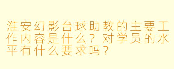 淮安幻影台球助教的主要工作内容是什么？对学员的水平有什么要求吗？