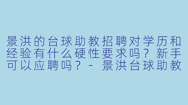 景洪的台球助教招聘对学历和经验有什么硬X 要求吗?新手可以应聘吗?-景洪台球助教招聘