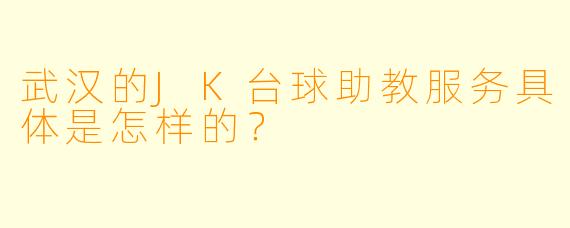 武汉的JK台球助教服务具体是怎样的?