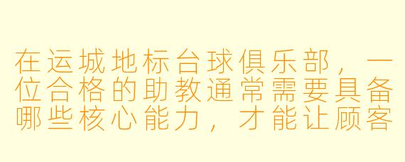 在运城地标台球俱乐部，一位合格的助教通常需要具备哪些核心能力，才能让顾客觉得“这钱花得值”？