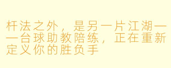 杆法之外,是另一片江湖——台球助教陪练,正在重新定义你的胜负手