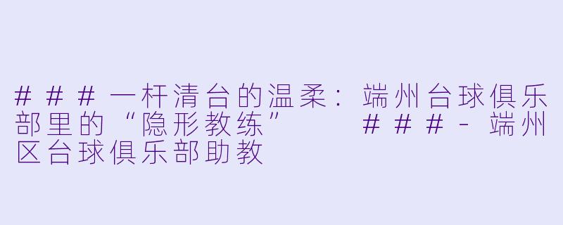 ###一杆清台的温柔:端州台球俱乐部里的“隐形教练”
###-端州区台球俱乐部助教