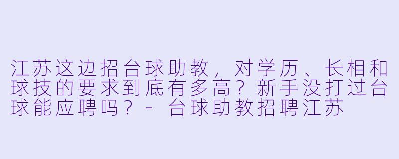江苏这边招台球助教,对学历、长相和球技的要求到底有多高?新手没打过台球能应聘吗?-台球助教招聘江苏