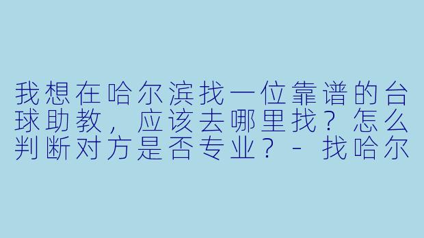 我想在哈尔滨找一位靠谱的台球助教，应该去哪里找？怎么判断对方是否专业？-找哈尔滨台球助教