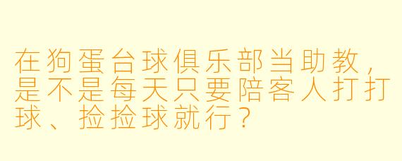 在狗蛋台球俱乐部当助教,是不是每天只要陪客人打打球、捡捡球就行?