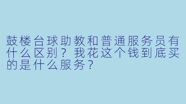鼓楼台球助教和普通服务员有什么区别？我花这个钱到底买的是什么服务？