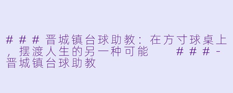 ###晋城镇台球助教:在方寸球桌上,摆渡人生的另一种可能
###-晋城镇台球助教