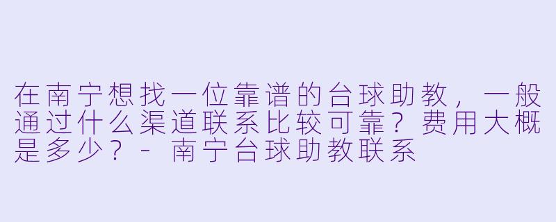 在南宁想找一位靠谱的台球助教，一般通过什么渠道联系比较可靠？费用大概是多少？-南宁台球助教联系