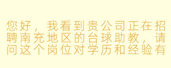 您好,我看到贵公司正在招聘南充地区的台球助教,请问这个岗位对学历和经验有硬X 要求吗?如果我是完全没有经验的初学者,可以应聘吗?
