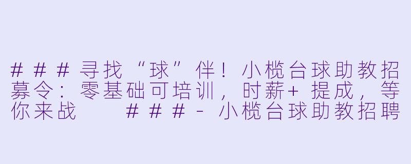 ###寻找“球”伴!小榄台球助教招募令:零基础可培训,时薪+提成,等你来战
###-小榄台球助教招聘