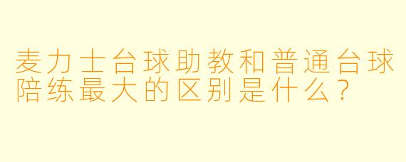 麦力士台球助教和普通台球陪练最大的区别是什么?