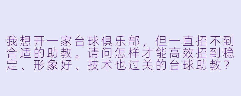 我想开一家台球俱乐部,但一直招不到合适的助教。请问怎样才能高效招到稳定、形象好、技术也过关的台球助教?-如何招台球助教