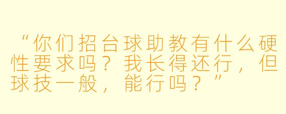 “你们招台球助教有什么硬X 要求吗?我长得还行,但球技一般,能行吗?”