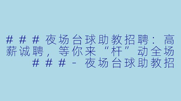 ###夜场台球助教招聘：高薪诚聘，等你来“杆”动全场

###-夜场台球助教招聘