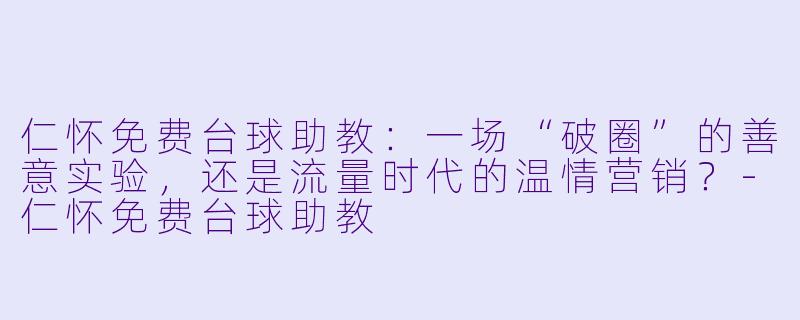 仁怀免费台球助教:一场“破圈”的善意实验,还是流量时代的温情营销?-仁怀免费台球助教