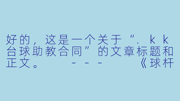 好的,这是一个关于“.kk台球助教合同”的文章标题和正文。
---
《球杆与契约:.kk台球助教合同背后的权益博弈与行业迷思》-kk台球助教合同