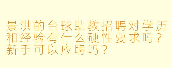 景洪的台球助教招聘对学历和经验有什么硬X 要求吗?新手可以应聘吗?