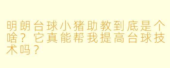 明朗台球小猪助教到底是个啥?它真能帮我提高台球技术吗?