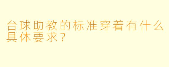 台球助教的标准穿着有什么具体要求？