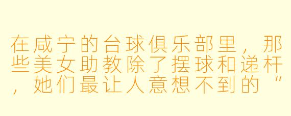 在咸宁的台球俱乐部里,那些美女助教除了摆球和递杆,她们最让人意想不到的“隐藏技能”是什么?