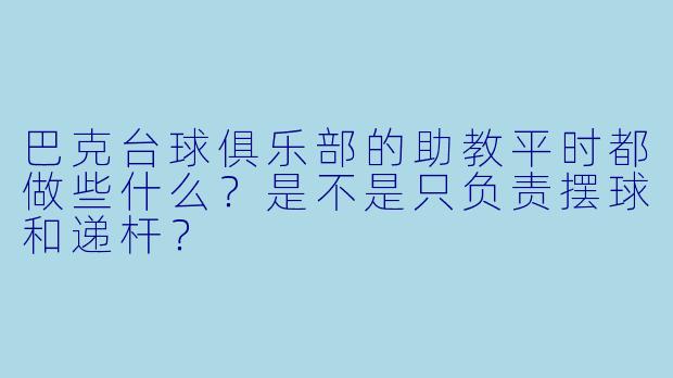 巴克台球俱乐部的助教平时都做些什么?是不是只负责摆球和递杆?