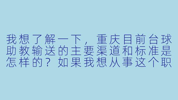 我想了解一下,重庆目前台球助教输送的主要渠道和标准是怎样的?如果我想从事这个职业,需要具备哪些条件?
