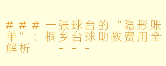 ###一张球台的“隐形账单”:桐乡台球助教费用全解析
---