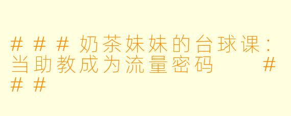 ###奶茶妹妹的台球课:当助教成为流量密码
###