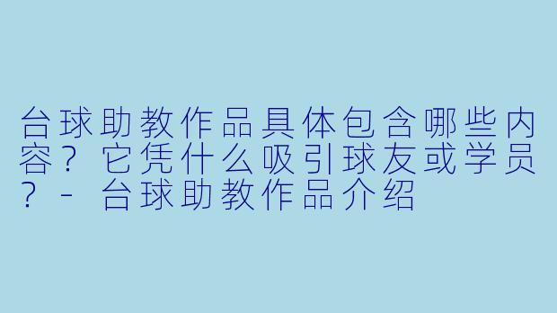 台球助教作品具体包含哪些内容?它凭什么吸引球友或学员?-台球助教作品介绍