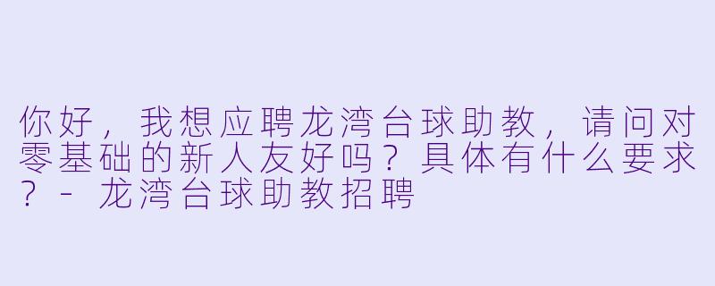 你好,我想应聘龙湾台球助教,请问对零基础的新人友好吗?具体有什么要求?-龙湾台球助教招聘