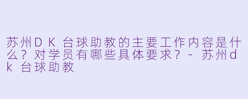 苏州DK台球助教的主要工作内容是什么?对学员有哪些具体要求?-苏州dk台球助教