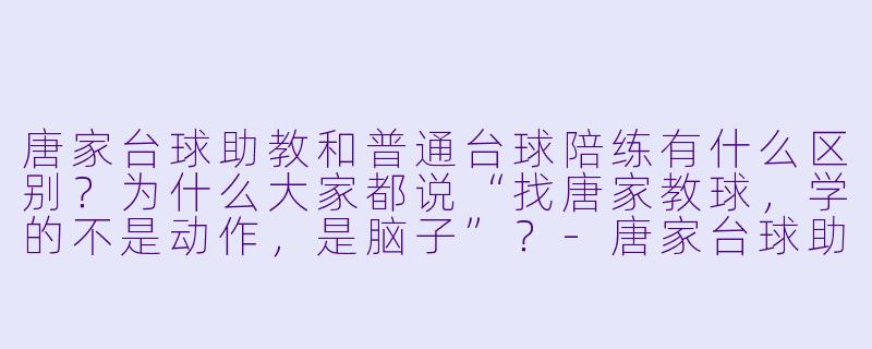 唐家台球助教和普通台球陪练有什么区别?为什么大家都说“找唐家教球,学的不是动作,是脑子”?-唐家台球助教