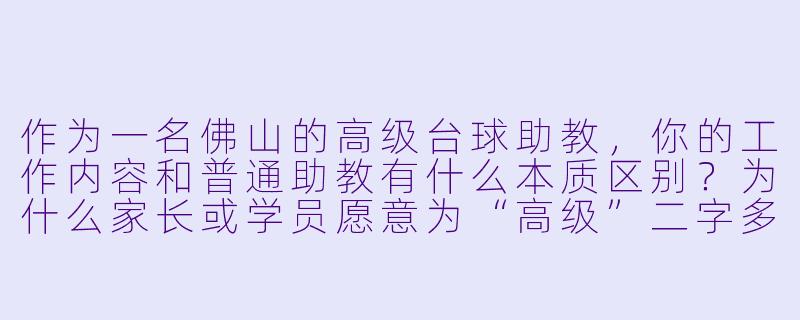 作为一名佛山的高级台球助教,你的工作内容和普通助教有什么本质区别?为什么家长或学员愿意为“高级”二字多付费?-佛山台球高级助教