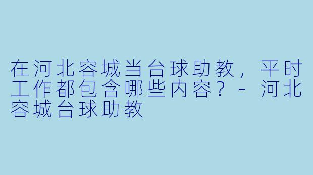 在河北容城当台球助教,平时工作都包含哪些内容?-河北容城台球助教
