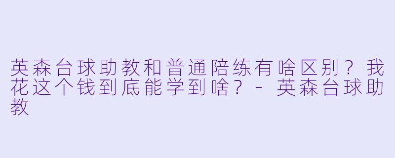 英森台球助教和普通陪练有啥区别?我花这个钱到底能学到啥?-英森台球助教