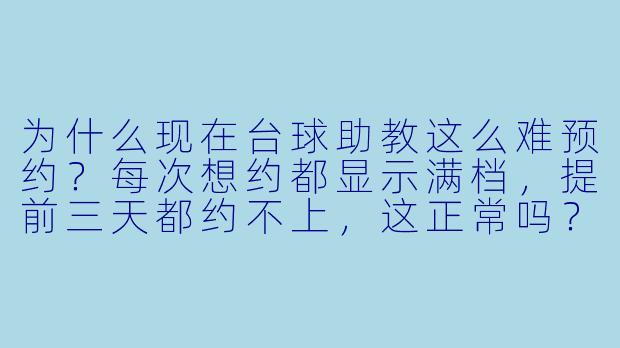 为什么现在台球助教这么难预约?每次想约都显示满档,提前三天都约不上,这正常吗?-台球助教难预约