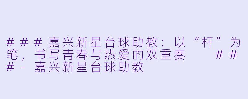###嘉兴新星台球助教:以“杆”为笔,书写青春与热爱的双重奏
###-嘉兴新星台球助教