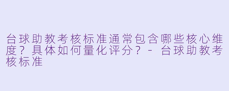 台球助教考核标准通常包含哪些核心维度?具体如何量化评分?-台球助教考核标准